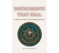 Instruments That Heal: A Practical Reference and Guidebook to Sound Healing, Frequencies, and Self-Healing (30 pages with photos) Gift for artists, musicians, creatives, birthdays and all ages.