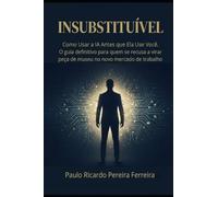 INSUBSTITUÍVEL: Como Usar a IA Antes que Ela Use Você