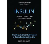 Insulin: The Discovery That Saved Millions. The Miracle Shot That Turned a Death Sentence into Life