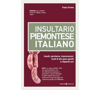 Insultario piemontese-italiano. Insulti, parolacce, imprecazioni, modi di dire poco gentili e vilipendi vari