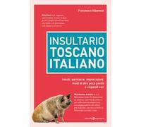 Insultario toscano-italiano. Insulti, parolacce, imprecazioni, modi di dire poco gentili e vilipendi vari