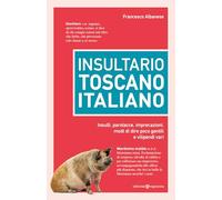 Insultario toscano-italiano. Insulti, parolacce, imprecazioni, modi di dire poco gentili e vilipendi vari