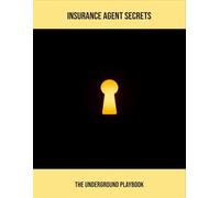 Insurance Agent Secrets: The Underground Playbook