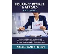 Insurance Denials & Appeals Made Simple: How Nurses Write Appeals, Defend Medical Necessity, and Overturn Coverage Denials