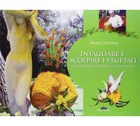 Intagliare e Scolpire i Vegetali. Manuale d'Arte Coreografica Gastronomica