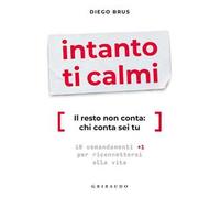 Intanto ti calmi. Il resto non conta: chi conta sei tu. 10 comandamenti +1 per riconnettersi alla vita