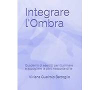 Integrare l'ombra. Quaderno di esercizi per illuminare e accogliere le parti nascoste di te