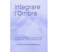 Integrare l'Ombra: Quaderno di esercizi per illuminare le parti nascoste di te
