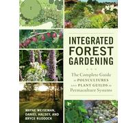 Integrated Forest Gardening: The Complete Guide to Polycultures and Plant Guilds in Permaculture Systems