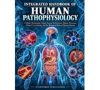 Integrated Handbook Of Human Pathophysiology: Cellular Mechanisms, Organ System Dysfunction, Disease Processes, Clinical Correlations, and the Biological Basis of Human Disease