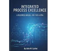 Integrated Process Excellence (IPE): A Business Model for the AI Era