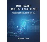 Integrated Process Excellence (IPE): A Business Model for the AI Era