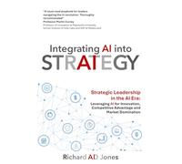 Integrating AI into Strategy: Strategic Leadership in the AI Era: Leveraging AI for Innovation, Competitive Advantage and Market Domination