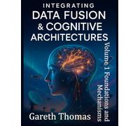 Integrating Data Fusion and Cognitive Architectures: Volume 1 Foundations and Mechanisms