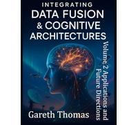 Integrating Data Fusion and Cognitive Architectures: Volume II Applications and Future Directions