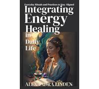 INTEGRATING ENERGY HEALING IN DAILY LIFE: Everyday Rituals and Practices to Stay Aligned
