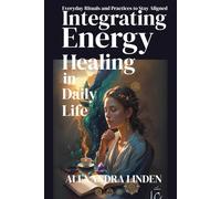 INTEGRATING ENERGY HEALING IN DAILY LIFE: Everyday Rituals and Practices to Stay Aligned