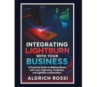 Integrating LightBurn with Your Business: A Practical Guide to Making Money with Laser Engraving, Templates, and LightBurn Automation