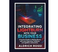 Integrating LightBurn with Your Business: A Practical Guide to Making Money with Laser Engraving, Templates, and LightBurn Automation
