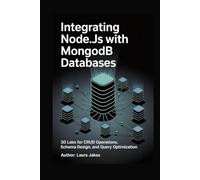 INTEGRATING NODE.JS with MongoDB Databases: 30 Labs for CRUD Operations, Schema Design, and Query Optimization
