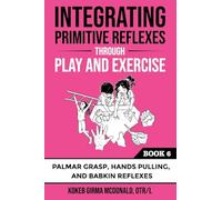Integrating Primitive Reflexes Through Play and Exercise: An Interactive Guide to the Palmar Grasp, Hands Pulling, and Babkin Reflexes: An Interactive ... Grasp, Hands Pulling, and Babkin Reflexes