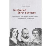 Integration durch Synthese: Denkerinnen und Denker der Pädagogik. Eine Reise in die Neuzeit