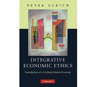 Integrative Economic Ethics: Foundations of a Civilized Market Economy