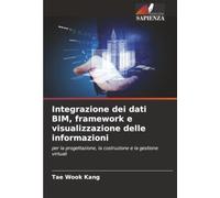 Integrazione dei dati BIM, framework e visualizzazione delle informazioni: per la progettazione, la costruzione e la gestione virtuali