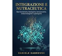 Integrazione e Nutraceutica: Basi biochimiche, fisiologiche, farmaceutiche, endocrinologiche e patologiche