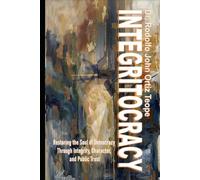 INTEGRITOCRACY: Restoring the Soul of Democracy Through Integrity, Character, and Public Trust