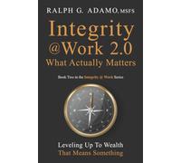 Integrity @ Work 2.0 What Actually Matters: Leveling Up To Wealth That Means Something