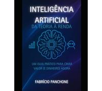 Inteligência Artificial Da Teoria à Renda: Um Guia Prático para Criar Valor (e Dinheiro) Agora