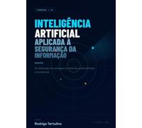 Inteligência Artificial Aplicada à Segurança da Informação: Da detecção de ameaças à resposta automatizada a incidentes
