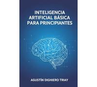 Inteligencia artificial básica para principiantes: ¿Querés aprender sobre IA desde 0 con un libro corto y fácil de leer?