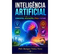 INTELIGÊNCIA ARTIFICIAL Conceitos, Aplicações, Ética e Futuro: Uma abordagem didática, explicativa e prática