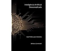 Inteligência Artificial Descomplicada: Guia Prático para Iniciantes
