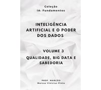 INTELIGÊNCIA ARTIFICIAL E O PODER DOS DADOS - Volume 3 - QUALIDADE, BIG DATA E SABEDORIA