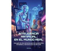Inteligencia Artificial en el Mundo Real: Una guía de dos semanas para el uso práctico, inmediato y real de la IA en el día a día