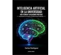 Inteligencia Artificial en la Universidad: Usos Técnicos y Aplicaciones Prácticas: Impulsando la Innovación y Transformación Académica