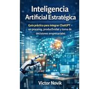 Inteligencia Artificial Estratégica: Guía práctica para integrar ChatGPT en procesos, productividad y toma de decisiones empresariales