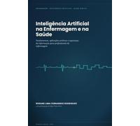 Inteligência Artificial na Enfermagem e na Saúde: Fundamentos, Aplicações Práticas e Segurança da Informação para Profissionais de Enfermagem