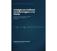Inteligência Artificial na Enfermagem e na Saúde: Fundamentos, Aplicações Práticas e Segurança da Informação para Profissionais de Enfermagem