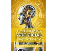 Inteligencia Artificial - Nivel Intermedio (Volumen 2): Domina el Machine Learning y las Redes Neuronales con técnicas avanzadas, NLP y modelos listos para producción