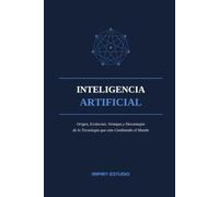 Inteligencia Artificial: Origen, Evolución, Ventajas y Desventajas: De Alan Turing a ChatGPT - Guía Clara y Completa sobre la Tecnología que Está Cambiando el Mundo
