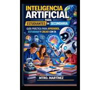 Inteligencia Artificial para Estudiantes de Secundaria: Guía práctica para aprender IA, estudiar mejor y prepararse para el futuro tecnológico