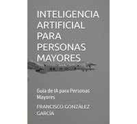 INTELIGENCIA ARTIFICIAL PARA PERSONAS MAYORES: Guía de IA para Personas Mayores