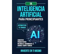 Inteligencia Artificial Para Principiantes: Automatizar tu trabajo.Aumentar productividad mejorar el rendimiento & ahorre tiempo y dinero