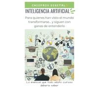 INTELIGENCIA ARTIFICIAL Para quienes han visto el mundo transformarse… y siguen con ganas de entenderlo: Lo esencial que todo adulto curioso debería saber