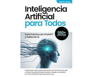 Inteligencia Artificial para Todos: Guía Práctica de ChatGPT prompt y todas las IA: La guía paso a paso para aprovechar la IA de forma sencilla y mejorar la productividad estudios trabajo y vida dia
