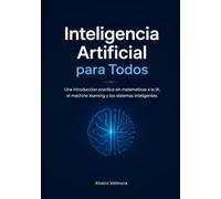 Inteligencia Artificial para Todos: Una introduccion practica sin matematicas a la IA, el machine learning y los sistemas inteligentes